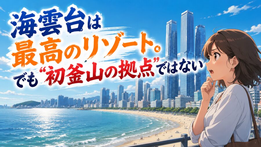海雲台は最高のリゾート。でも“初釜山の拠点”ではない