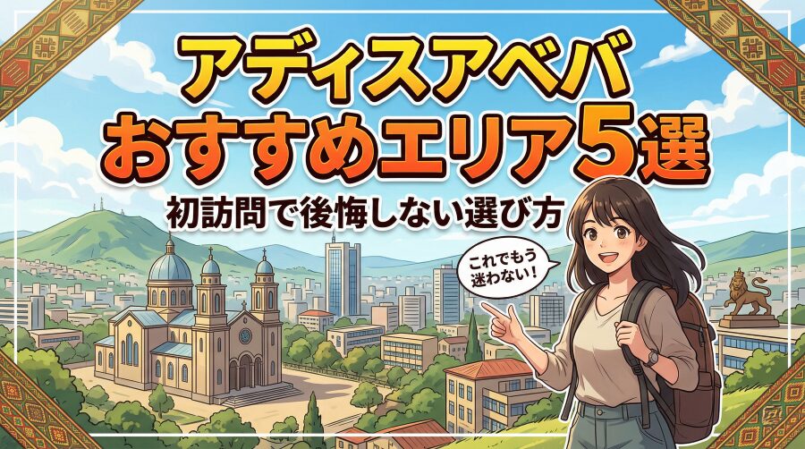 アディスアベバおすすめエリア5選｜初訪問で後悔しない選び方