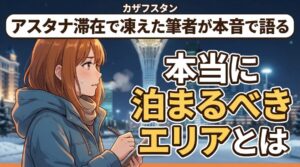 【凍死寸前】アスタナのホテル選びで凍えた夜と正解エリア5選まとめ